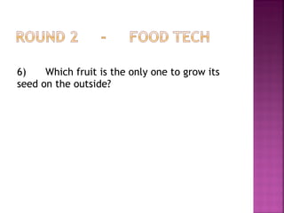 6) Which fruit is the only one to grow its
seed on the outside?
 