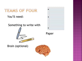 You’ll need:
Something to write with
Paper
Brain (optional)
 