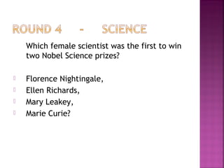Which female scientist was the first to win
two Nobel Science prizes?
 Florence Nightingale,
 Ellen Richards,
 Mary Leakey,
 Marie Curie?
 