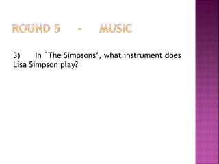 3) In `The Simpsons’, what instrument does
Lisa Simpson play?
 