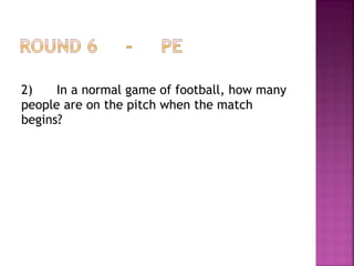 2) In a normal game of football, how many
people are on the pitch when the match
begins?
 