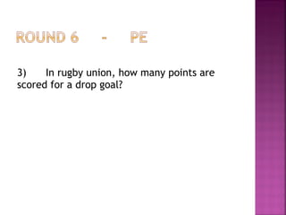 3) In rugby union, how many points are
scored for a drop goal?
 