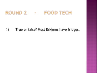 1) True or false? Most Eskimos have fridges.
 