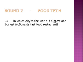 3) In which city is the world`s biggest and
busiest McDonalds fast food restaurant?
 