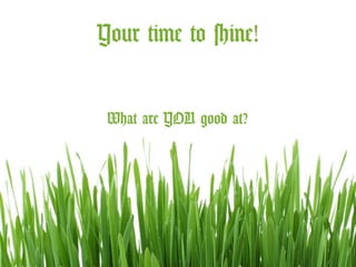 Your time to shine!
What are YOU good at?

 