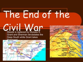 The End of the Civil War Meade is replaced by Ulysses S. Grant and Sherman devastates the Deep South while Grant takes Richmond 