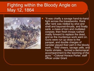 Fighting within the Bloody Angle on May 12, 1864 <ul><li>“ It was chiefly a savage hand-to-hand fight across the breastwor...