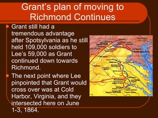 Grant’s plan of moving to Richmond Continues <ul><li>Grant still had a tremendous advantage after Spotsylvania as he still...