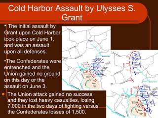 Cold Harbor Assault by Ulysses S. Grant <ul><li>The Union attack gained no success and they lost heavy casualties, losing ...