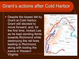 Grant’s actions after Cold Harbor <ul><li>Despite the losses felt by Grant at Cold Harbor, Grant still decided to move for...