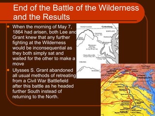 End of the Battle of the Wilderness and the Results <ul><li>When the morning of May 7, 1864 had arisen, both Lee and Grant...