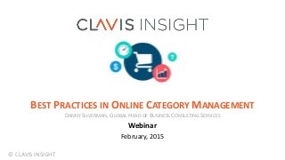 © CLAVIS INSIGHT
BEST PRACTICES IN ONLINE CATEGORY MANAGEMENT
DANNY SILVERMAN, GLOBAL HEAD OF BUSINESS CONSULTING SERVICES
Webinar
February, 2015
 