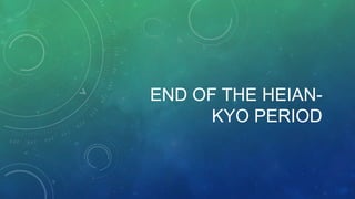 END OF THE HEIAN-
KYO PERIOD
 