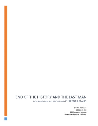 END OF THE HISTORY AND THE LAST MAN
INTERNATIONAL RELATIONS AND CURRENT AFFAIRS
SIDRA ASLAM
13054119-202
BS (Computer science)
University of Gujrat, Pakistan.
 