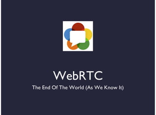 WebRTC
The End Of The World (As We Know It)
 