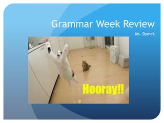 Grammar Week Review
               Ms. Dymek
 