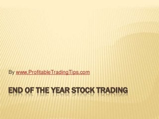 By www.ProfitableTradingTips.com


END OF THE YEAR STOCK TRADING
 