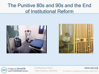 www.cjcj.org
© Center on Juvenile and Criminal Justice 2013
40 Boardman Place
San Francisco, CA 94103
The Punitive 80s and 90s and the End
of Institutional Reform
 