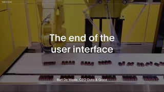 The end of the 
user interface
Bart De Waele, CEO Duke & Grace
 