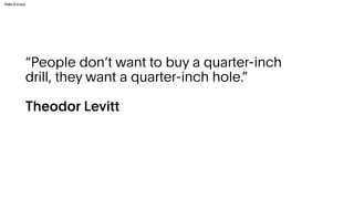 “People don’t want to buy a quarter-inch
drill, they want a quarter-inch hole.”
Theodor Levitt
 