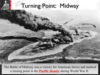 Turning Point: MidwayTurning Point: Midway
The Battle of Midway was a victory for American forces and marked
a turning point in the Pacific theater during World War II.
The Battle of Midway was a victory for American forces and marked
a turning point in the Pacific theater during World War II.
 