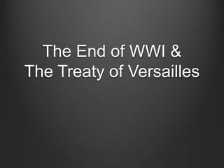 The End of WWI &
The Treaty of Versailles
 