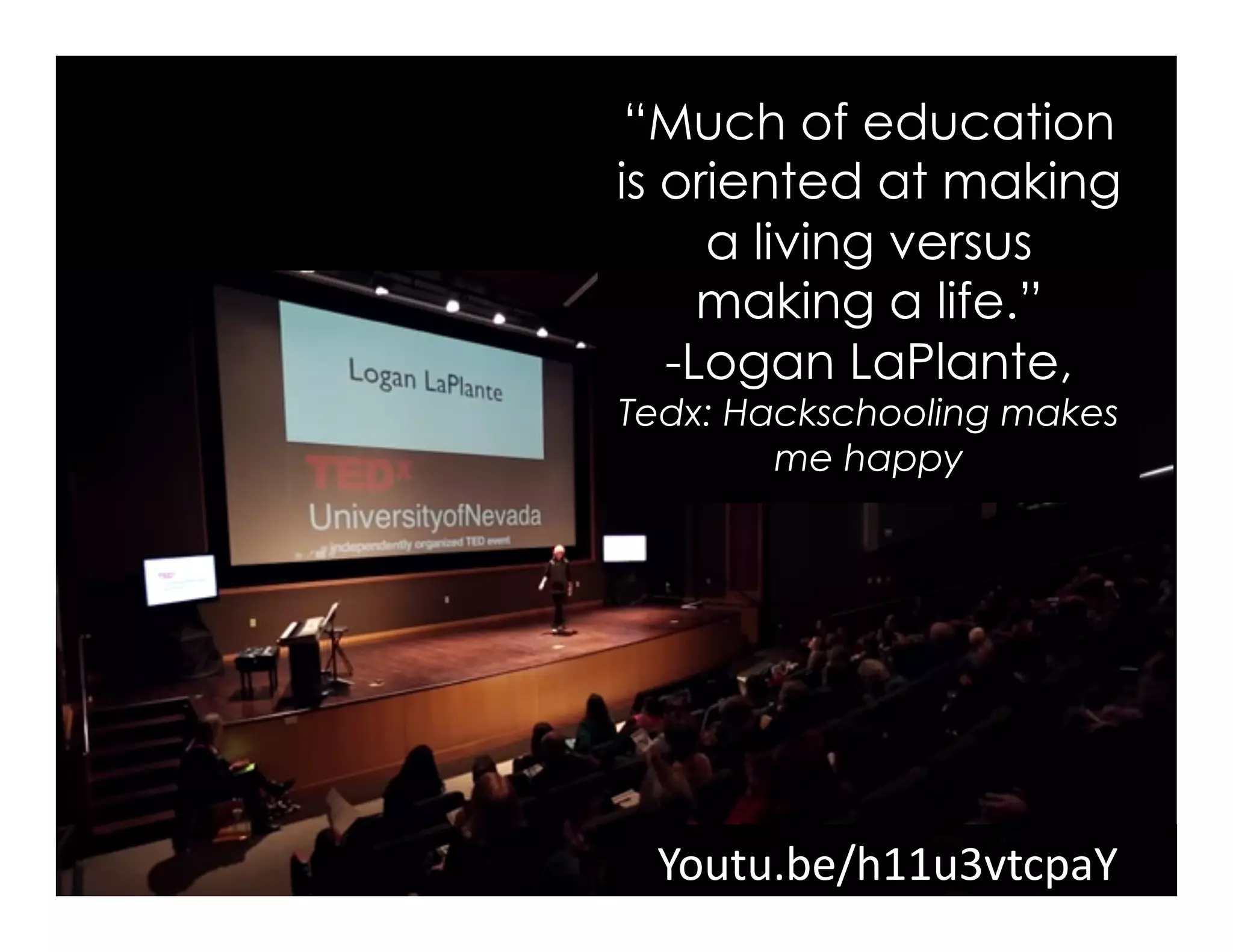 Youtu.be/h11u3vtcpaY	
  
“Much of education
is oriented at making
a living versus
making a life.”
- Logan LaPlante,
Tedx: Hackschooling makes
me happy
 