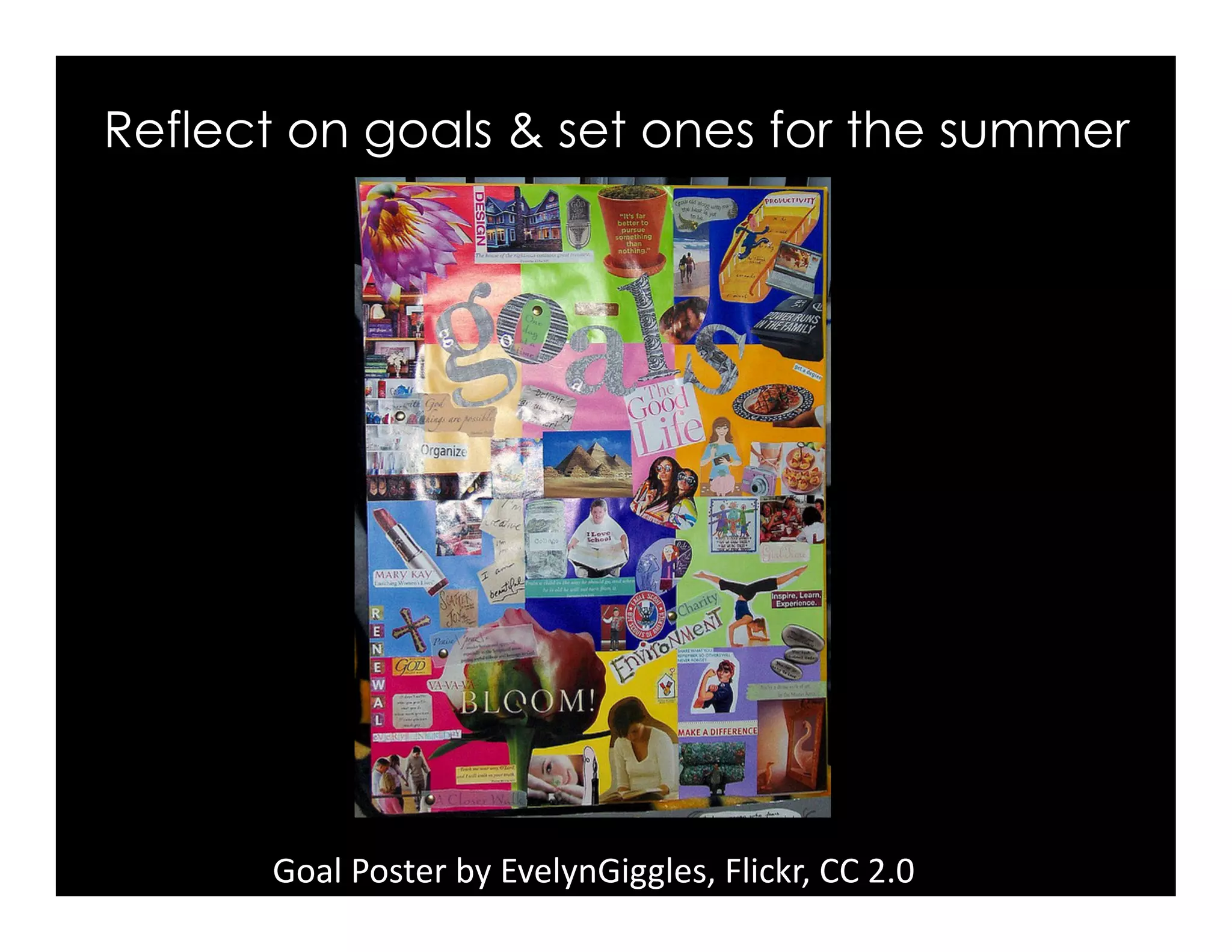 Reflect on goals & set ones for the summer
Goal	
  Poster	
  by	
  EvelynGiggles,	
  Flickr,	
  CC	
  2.0	
  
 