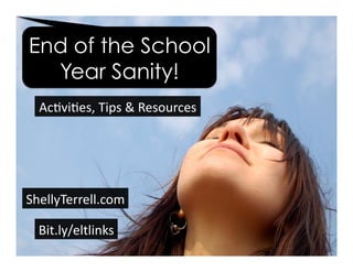 Bit.ly/eltlinks	
  
ShellyTerrell.com	
  
End of the School
Year Sanity!
Ac5vi5es,	
  Tips	
  &	
  Resources	
  
 