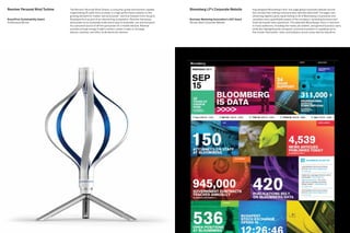 Revolver Personal Wind Turbine    The Revolver Personal Wind Turbine, a consumer-grade wind turbine capable       Bloomberg LP’s Corporate Website             frog designed Bloomberg’s first, one-page global corporate website around
                                  of generating 35 watts from a breeze, is a high performance solution to the                                                  the concept that nothing communicates data like data itself. The page’s live-
                                  growing demand for mobile “personal power” and true freedom from the grid.                                                   streaming tapestry gives equal footing to all of Bloomberg’s businesses and
BraunPrize Sustainability Award   Developed first as part of an internal frog competition, Revolver harnesses     Business Marketing Association’s ACE Award   visualizes every quantifiable aspect of the company’s sprawling business and
Professional Winner               wind power at an accessible scale and is easy to assemble, use and transport.   Winner, Best Corporate Website               financial market news operations. This data tells Bloomberg’s story in real time
                                  As a personal source of off-the-grid power for a mobile lifestyle, Revolver                                                  to many audiences, including the media, job seekers, and general business users,
                                  provides enough energy to light a lantern, power a radio or recharge                                                         while also highlighting the company’s prominent position in supplying up-to-
                                  phones, cameras, and other small electronic devices.                                                                         the minute information, news, and analytics across many diverse industries.




22                                                                                                                                                                                                                                  23
 