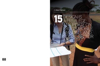 By Robert Fabricant




     15             DESIGN IS
                    A PRIVILEGE:
                    an Update on
                    frog’s Mobile
                    Mandate and
                    Social -sector
                    Impact



88
 