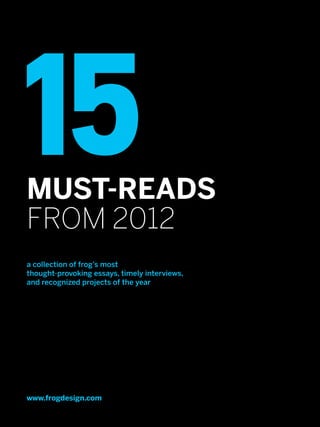 15
MUST-READS
from 2012
a collection of frog’s most
thought-provoking essays, timely interviews,
and recognized projects of the year




www.frogdesign.com
 