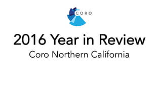 2016 Year in Review
Coro Northern California
 