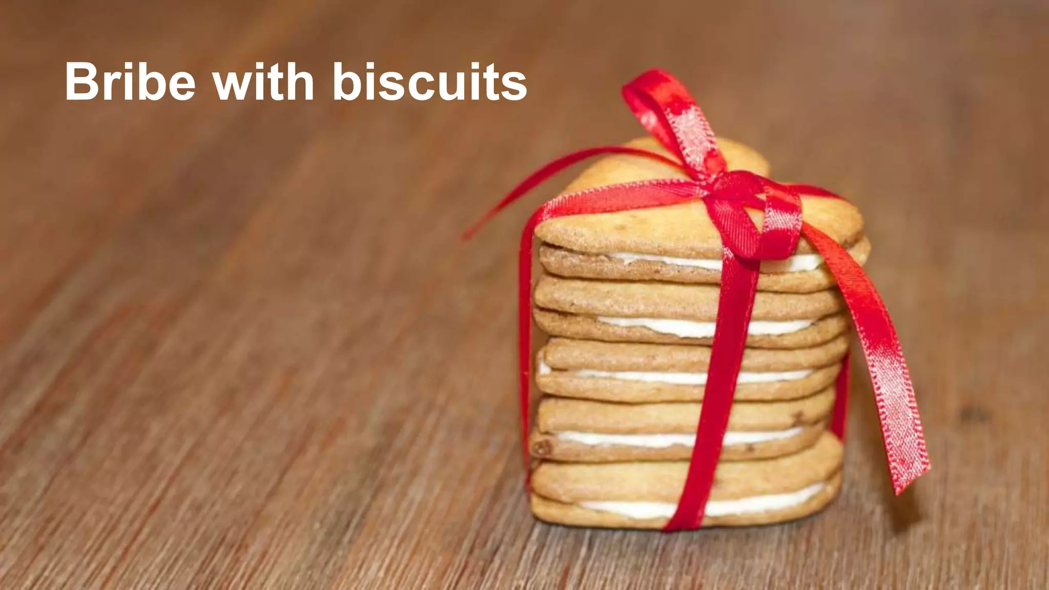 Bribe with biscuits
 