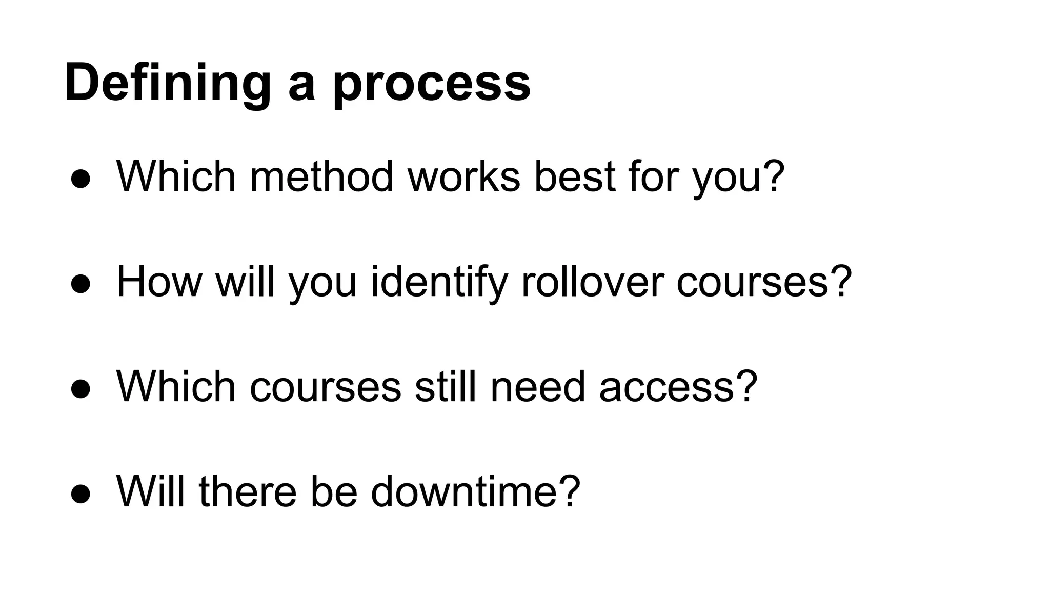 Defining a process
● Which method works best for you?
● How will you identify rollover courses?
● Which courses still need access?
● Will there be downtime?
 