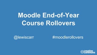 @lewiscarr #moodlerollovers
Moodle End-of-Year
Course Rollovers
 