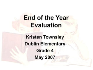 End of the Year Evaluation Kristen Townsley Dublin Elementary Grade 4 May 2007 