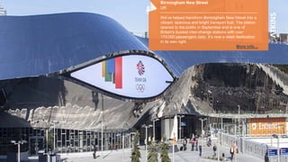 Birmingham New Street
UK
We’ve helped transform Birmingham New Street into a
vibrant, spacious and bright transport hub. The station
opened to the public in September and is one of
Britain's busiest inter-change stations with over
170,000 passengers daily. It’s now a retail destination
in its own right.
More info…
 