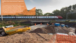 Stafford Area Improvements Programme
UK
This programme will deliver faster, more
frequent rail services, reducing congestion and
improving reliability for customers. We’re
working collaboratively with Network Rail,
Laing O’Rourke and VolkerRail - the UK’s first
‘pure alliance’ to boost capacity and reliability
on the West Coast Main Line.
More info…
 