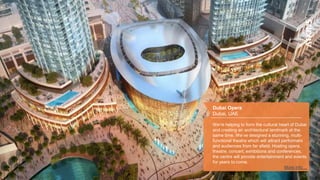Dubai Opera
Dubai, UAE
We’re helping to form the cultural heart of Dubai
and creating an architectural landmark at the
same time. We’ve designed a stunning, multi-
functional theatre which will attract performers
and audiences from far afield. Hosting opera,
theatre, concert, exhibitions and conferences,
the centre will provide entertainment and events
for years to come.
More info…
 