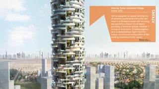 3
Viceroy Dubai Jumeirah Village
Dubai, UAE
We’ve designed an award winning mix
of serviced apartments and a five-star
hotel in a 60-storey tower with stunning
sky gardens in Dubai. It’s all about
providing a home for people, whether it
is long or short term. Working together
as a multidisciplinary team from the
outset, our unusual configuration of the
building maximises living space.
More info…
 