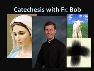 Catechesis with Fr. Bob Catechesis with Fr. Bob 