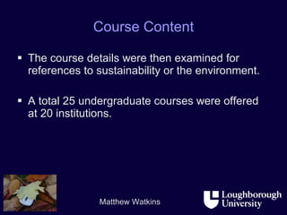 Course Content The course details were then examined for references to sustainability or the environment. A total 25 undergraduate courses were offered at 20 institutions. 