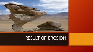 RESULT OF EROSION
 