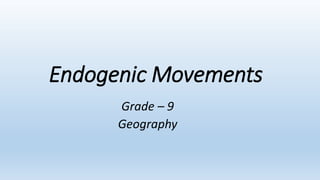 Endogenic Movements
Grade – 9
Geography
 