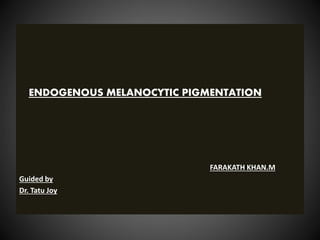 ENDOGENOUS MELANOCYTIC PIGMENTATION
FARAKATH KHAN.M
Guided by
Dr. Tatu Joy
 