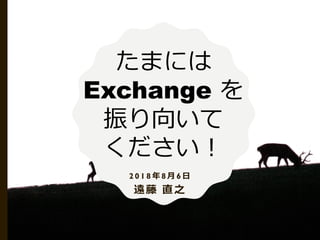 h ֱ֮
ޤˤ
Exchange 
򤤤

2 0 1 8  8  6 
 