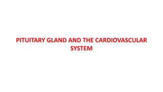 PITUITARY GLAND AND THE CARDIOVASCULAR
SYSTEM
 