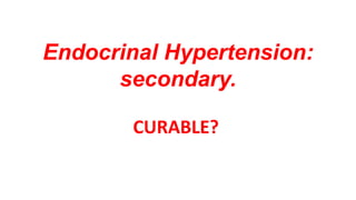 Endocrinal Hypertension:
secondary.
CURABLE?
 