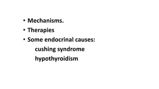• Mechanisms.
• Therapies
• Some endocrinal causes:
cushing syndrome
hypothyroidism
 